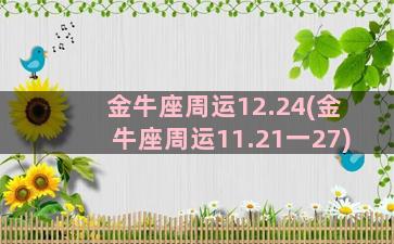 金牛座周运12.24(金牛座周运11.21一27)