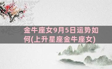 金牛座女9月5日运势如何(上升星座金牛座女)