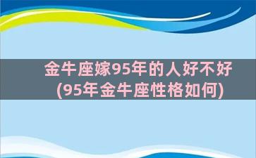 金牛座嫁95年的人好不好(95年金牛座性格如何)