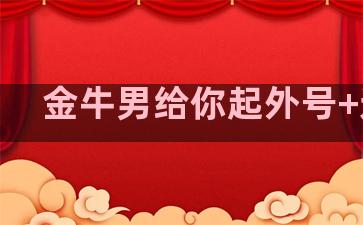 金牛男给你起外号+逗你