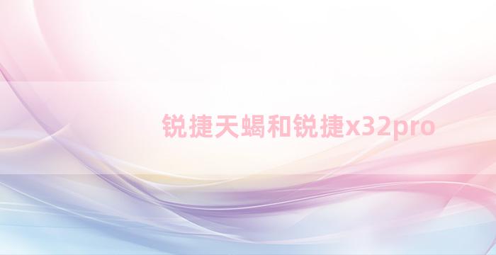 锐捷天蝎和锐捷x32pro