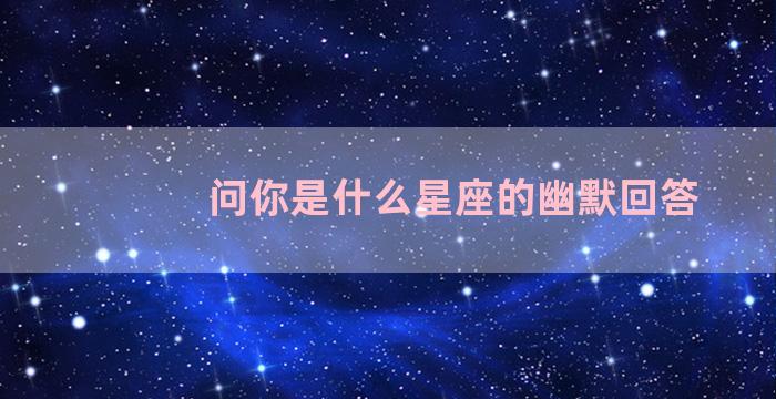 问你是什么星座的幽默回答