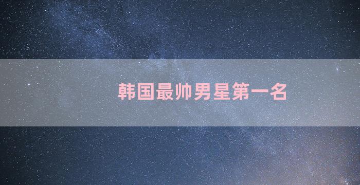 韩国最帅男星第一名